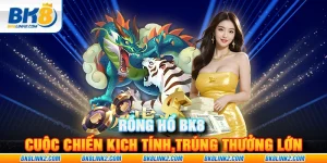 Rồng Hổ BK8 – Cuộc chiến kịch tính, cơ hội trúng thưởng lớn