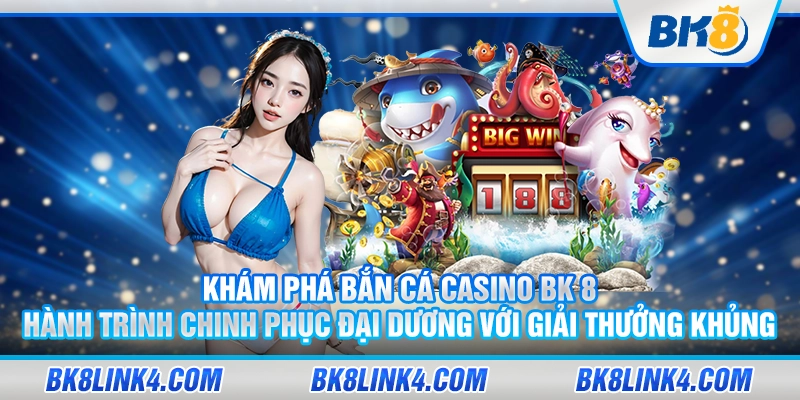 Khám phá bắn cá casino BK 8: Hành trình chinh phục đại dương với giải thưởng khủng