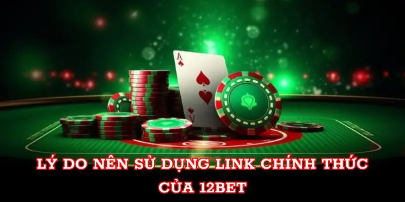 Lý do nên sử dụng link chính thức của 12BET